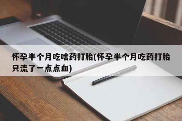 米非司酮片在线购微信怀孕半个月吃啥药打胎(怀孕半个月吃药打胎只流了一点点血)