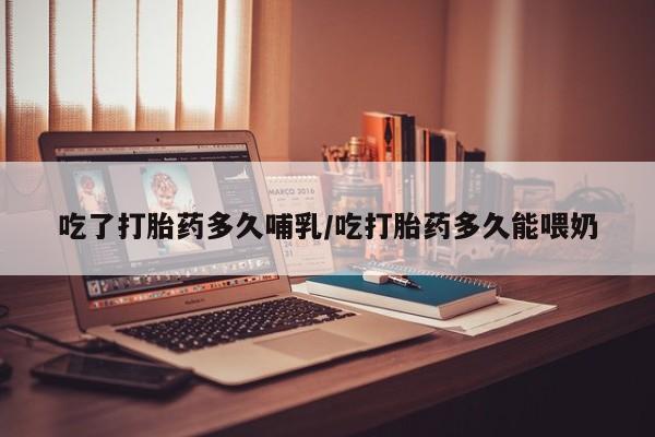 米非司酮片在线购微信吃了打胎药多久哺乳/吃打胎药多久能喂奶