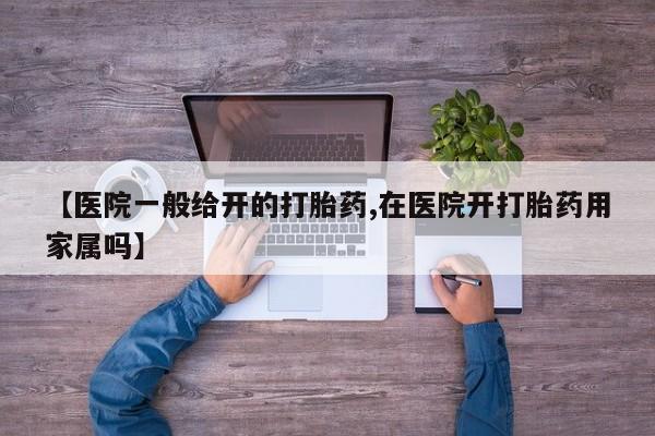 米非司酮片在线购微信【医院一般给开的打胎药,在医院开打胎药用家属吗】