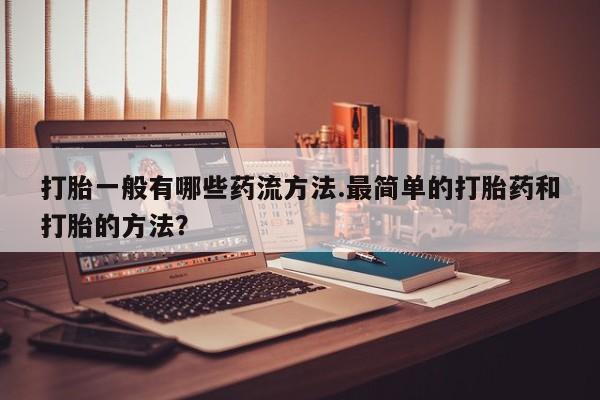 米非司酮片在线购微信打胎一般有哪些药流方法.最简单的打胎药和打胎的方法？