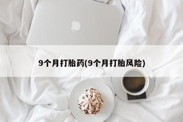 米非司酮片在线购微信9个月打胎药(9个月打胎风险)