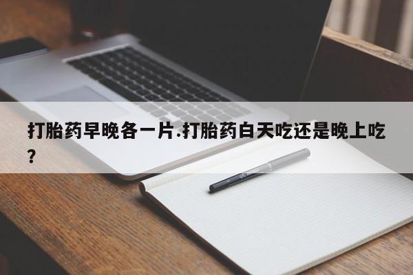 米非司酮片在线购微信打胎药早晚各一片.打胎药白天吃还是晚上吃？