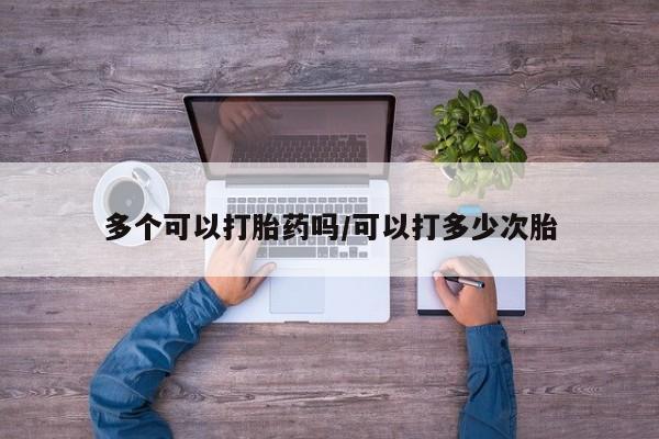 米非司酮片在线购微信多个可以打胎药吗/可以打多少次胎
