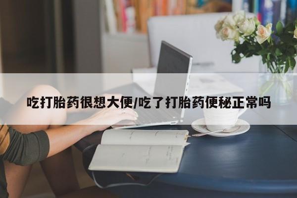 米非司酮片在线购微信吃打胎药很想大便/吃了打胎药便秘正常吗