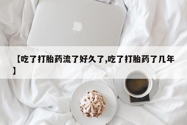 米非司酮片在线购微信【吃了打胎药流了好久了,吃了打胎药了几年】