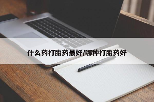米非司酮片在线购微信什么药打胎药最好/哪种打胎药好