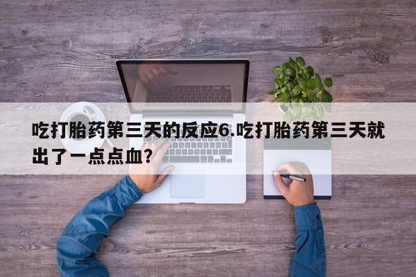 米非司酮片在线购微信吃打胎药第三天的反应6.吃打胎药第三天就出了一点点血？