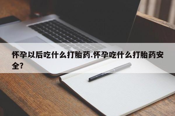米非司酮片在线购微信怀孕以后吃什么打胎药.怀孕吃什么打胎药安全？