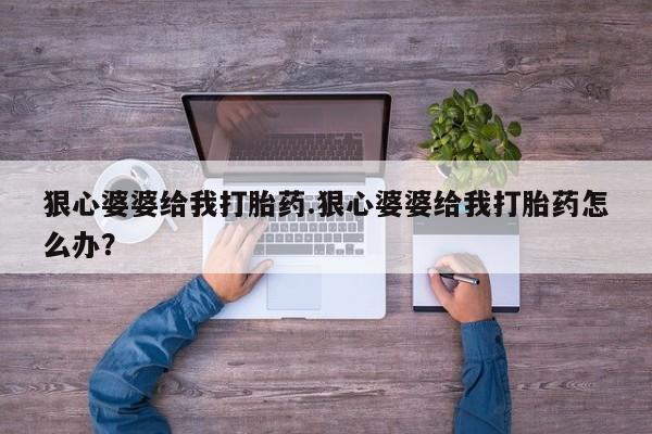 米非司酮片在线购微信狠心婆婆给我打胎药.狠心婆婆给我打胎药怎么办？