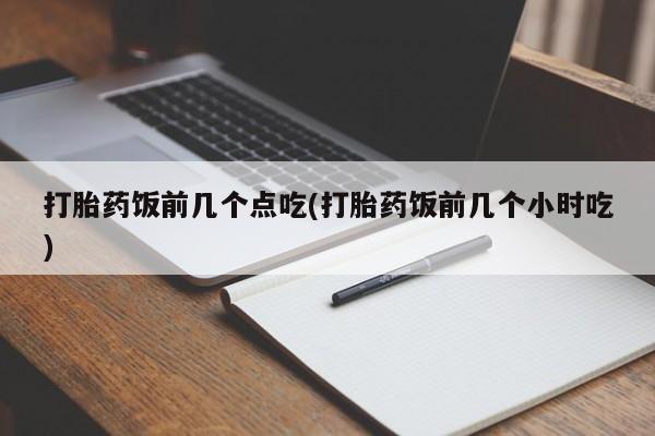 米非司酮片在线购微信打胎药饭前几个点吃(打胎药饭前几个小时吃)