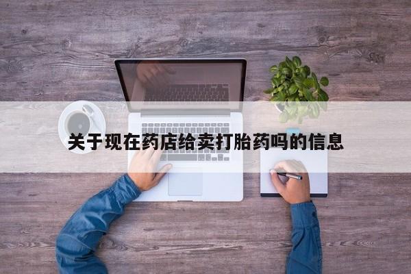 米非司酮片在线购微信关于现在药店给卖打胎药吗的信息