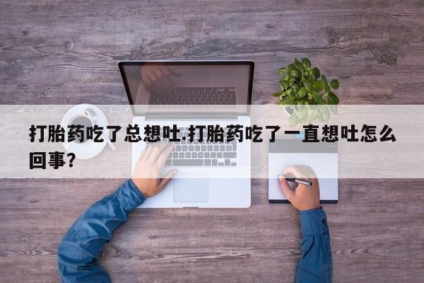 米非司酮片在线购微信打胎药吃了总想吐.打胎药吃了一直想吐怎么回事？