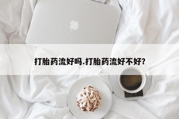 米非司酮片在线购微信打胎药流好吗.打胎药流好不好？