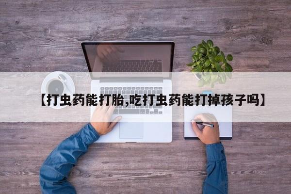 米非司酮片在线购微信【打虫药能打胎,吃打虫药能打掉孩子吗】