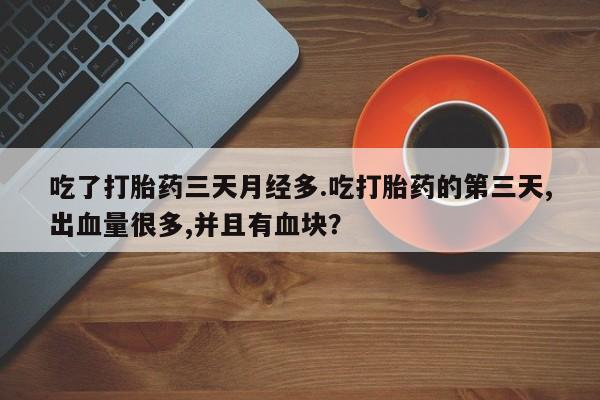 米非司酮片在线购微信吃了打胎药三天月经多.吃打胎药的第三天,出血量很多,并且有血块？