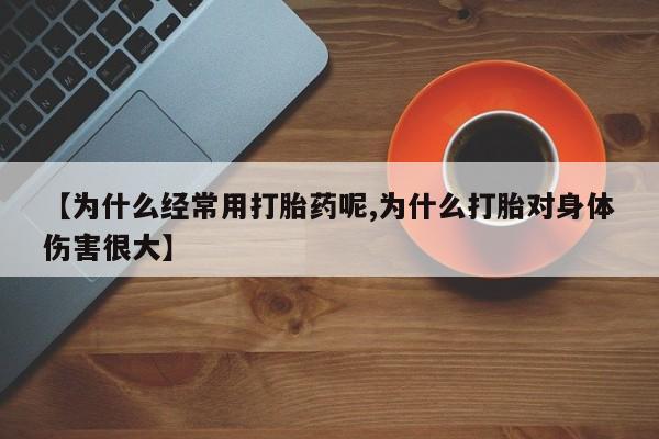 米非司酮片在线购微信【为什么经常用打胎药呢,为什么打胎对身体伤害很大】