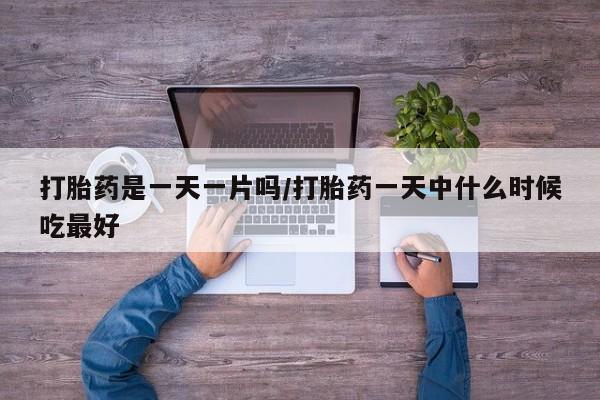米非司酮片在线购微信打胎药是一天一片吗/打胎药一天中什么时候吃最好