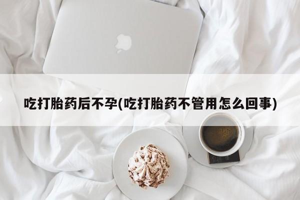 米非司酮片在线购微信吃打胎药后不孕(吃打胎药不管用怎么回事)