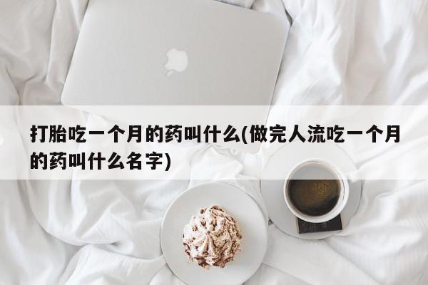 米非司酮片在线购微信打胎吃一个月的药叫什么(做完人流吃一个月的药叫什么名字)