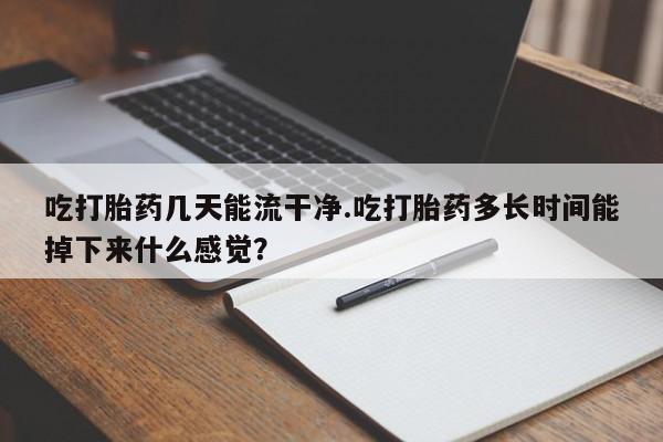 米非司酮片在线购微信吃打胎药几天能流干净.吃打胎药多长时间能掉下来什么感觉？