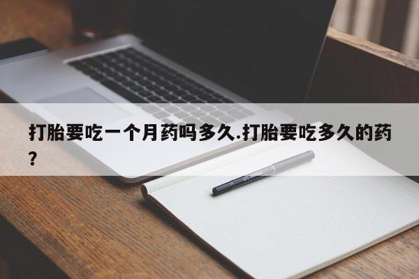 米非司酮片在线购微信打胎要吃一个月药吗多久.打胎要吃多久的药？