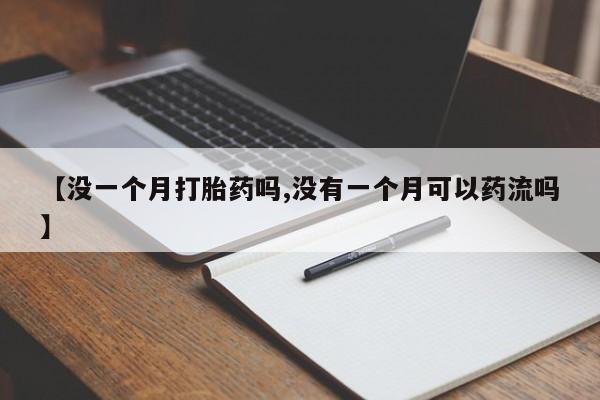 米非司酮片在线购微信【没一个月打胎药吗,没有一个月可以药流吗】