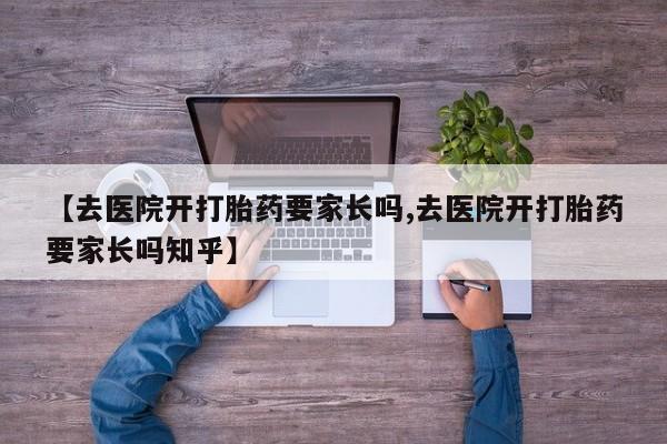 米非司酮片在线购微信【去医院开打胎药要家长吗,去医院开打胎药要家长吗知乎】