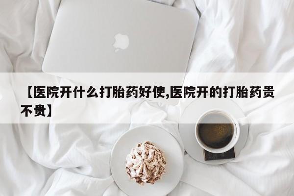 米非司酮片在线购微信【医院开什么打胎药好使,医院开的打胎药贵不贵】