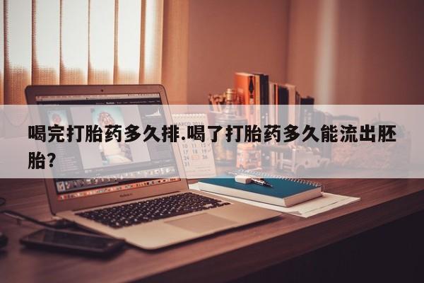 米非司酮片在线购微信喝完打胎药多久排.喝了打胎药多久能流出胚胎？