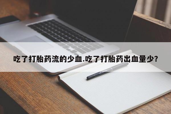 米非司酮片在线购微信吃了打胎药流的少血.吃了打胎药出血量少？