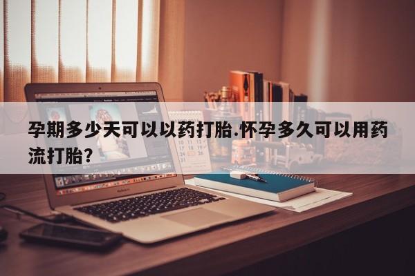 米非司酮片在线购微信孕期多少天可以以药打胎.怀孕多久可以用药流打胎？