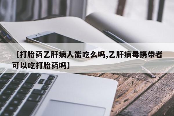 米非司酮片在线购微信【打胎药乙肝病人能吃么吗,乙肝病毒携带者可以吃打胎药吗】
