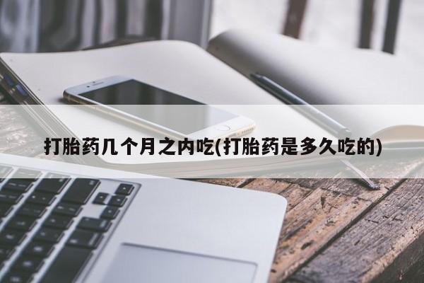 米非司酮片在线购微信打胎药几个月之内吃(打胎药是多久吃的)