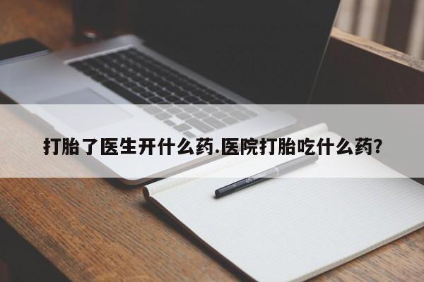 米非司酮片在线购微信打胎了医生开什么药.医院打胎吃什么药？