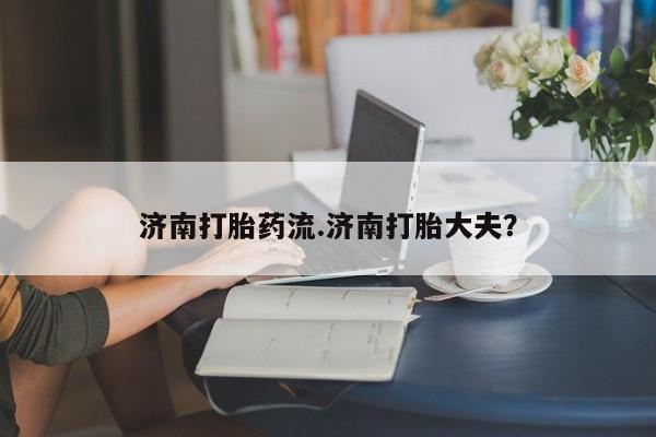 米非司酮片在线购微信济南打胎药流.济南打胎大夫？