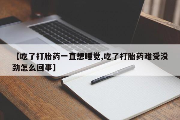 米非司酮片在线购微信【吃了打胎药一直想睡觉,吃了打胎药难受没劲怎么回事】