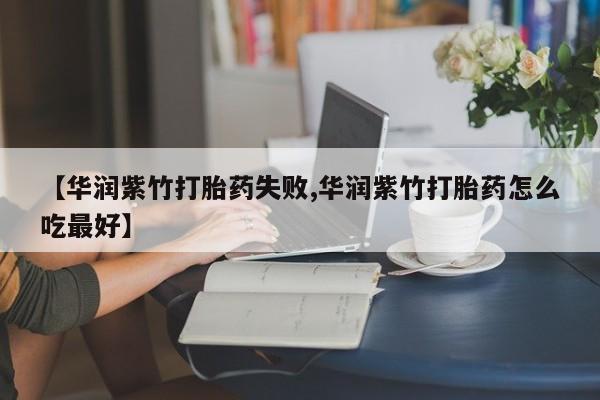 米非司酮片在线购微信【华润紫竹打胎药失败,华润紫竹打胎药怎么吃最好】