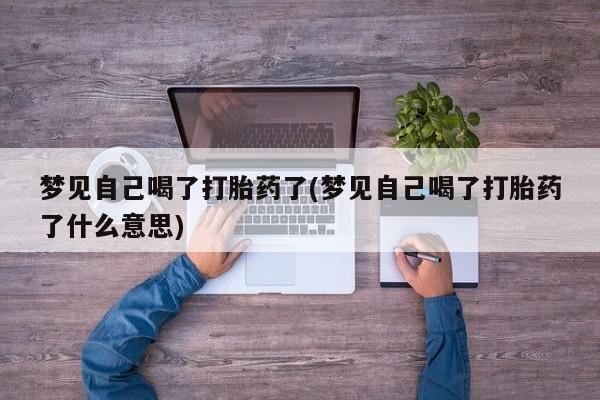 米非司酮片在线购微信梦见自己喝了打胎药了(梦见自己喝了打胎药了什么意思)
