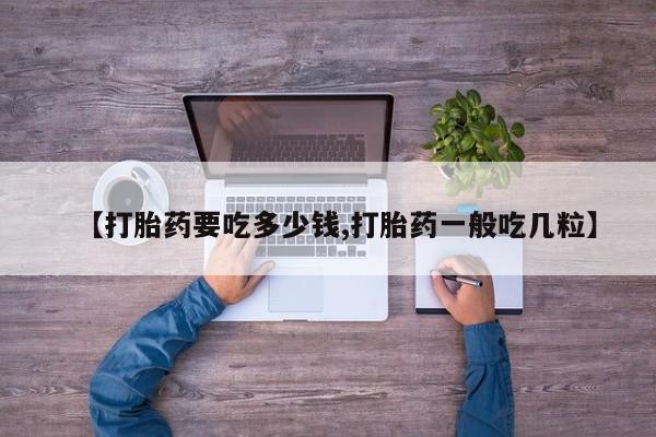 米非司酮片在线购微信【打胎药要吃多少钱,打胎药一般吃几粒】