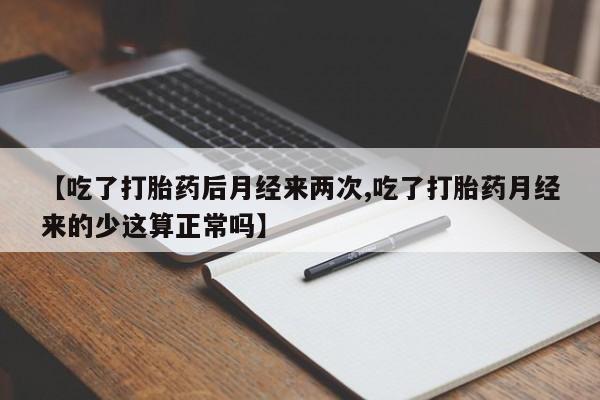 米非司酮片在线购微信【吃了打胎药后月经来两次,吃了打胎药月经来的少这算正常吗】