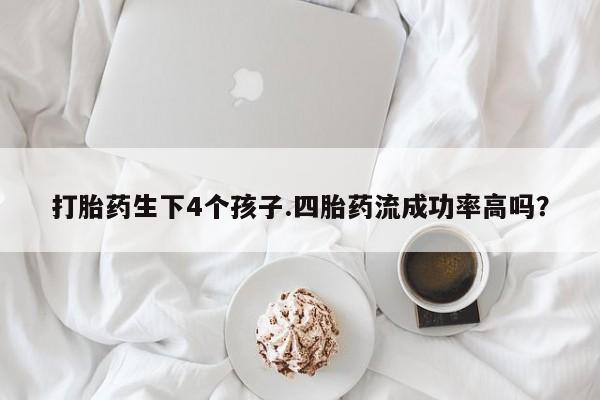 米非司酮片在线购微信打胎药生下4个孩子.四胎药流成功率高吗？