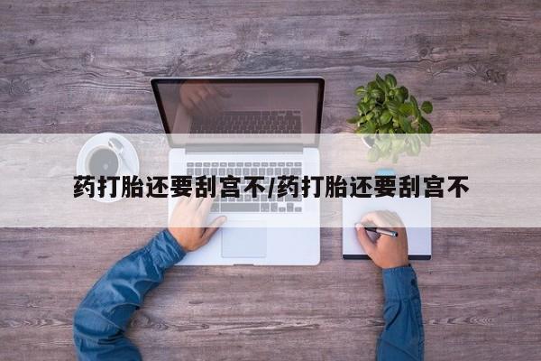 米非司酮片在线购微信药打胎还要刮宫不/药打胎还要刮宫不