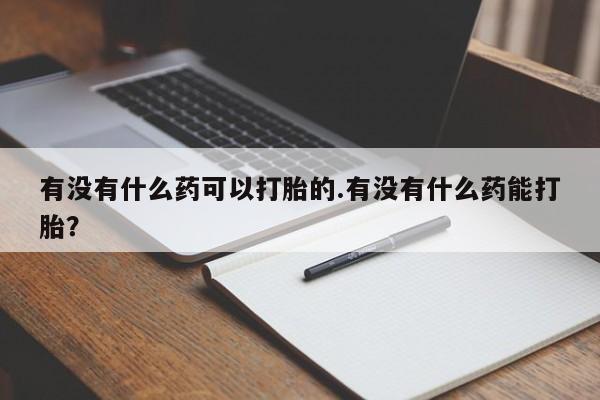 米非司酮片在线购微信有没有什么药可以打胎的.有没有什么药能打胎？