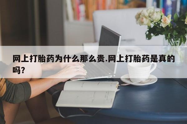 米非司酮片在线购微信网上打胎药为什么那么贵.网上打胎药是真的吗？