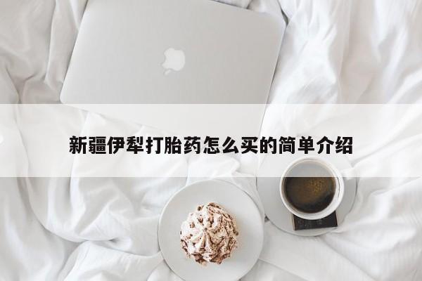 米非司酮片在线购微信新疆伊犁打胎药怎么买的简单介绍