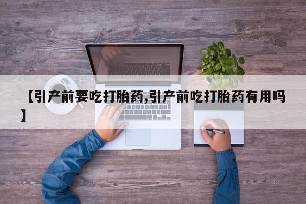 米非司酮片在线购微信【引产前要吃打胎药,引产前吃打胎药有用吗】