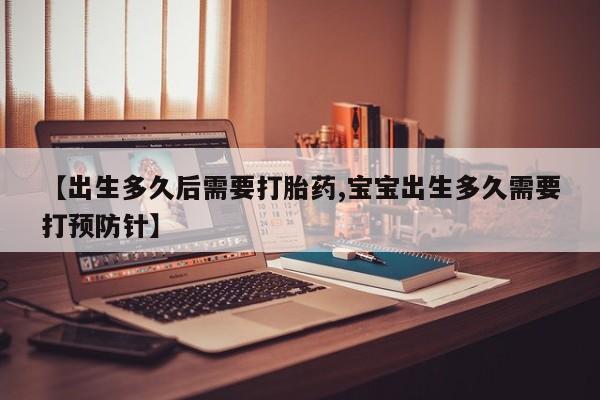 米非司酮片在线购微信【出生多久后需要打胎药,宝宝出生多久需要打预防针】