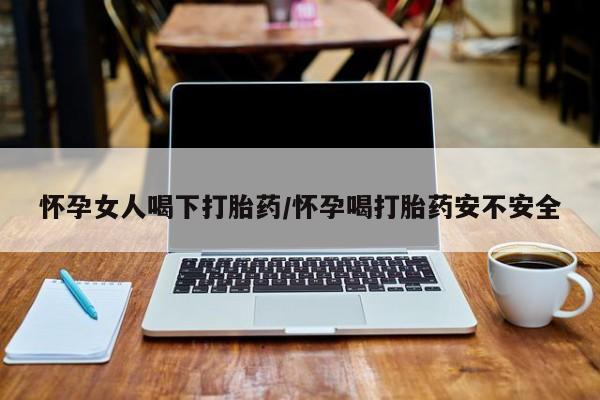 米非司酮片在线购微信怀孕女人喝下打胎药/怀孕喝打胎药安不安全
