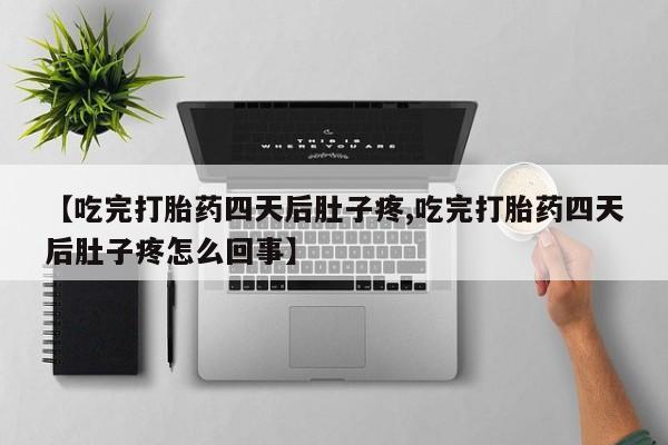 米非司酮片在线购微信【吃完打胎药四天后肚子疼,吃完打胎药四天后肚子疼怎么回事】