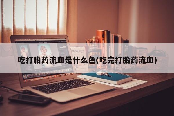 米非司酮片在线购微信吃打胎药流血是什么色(吃完打胎药流血)